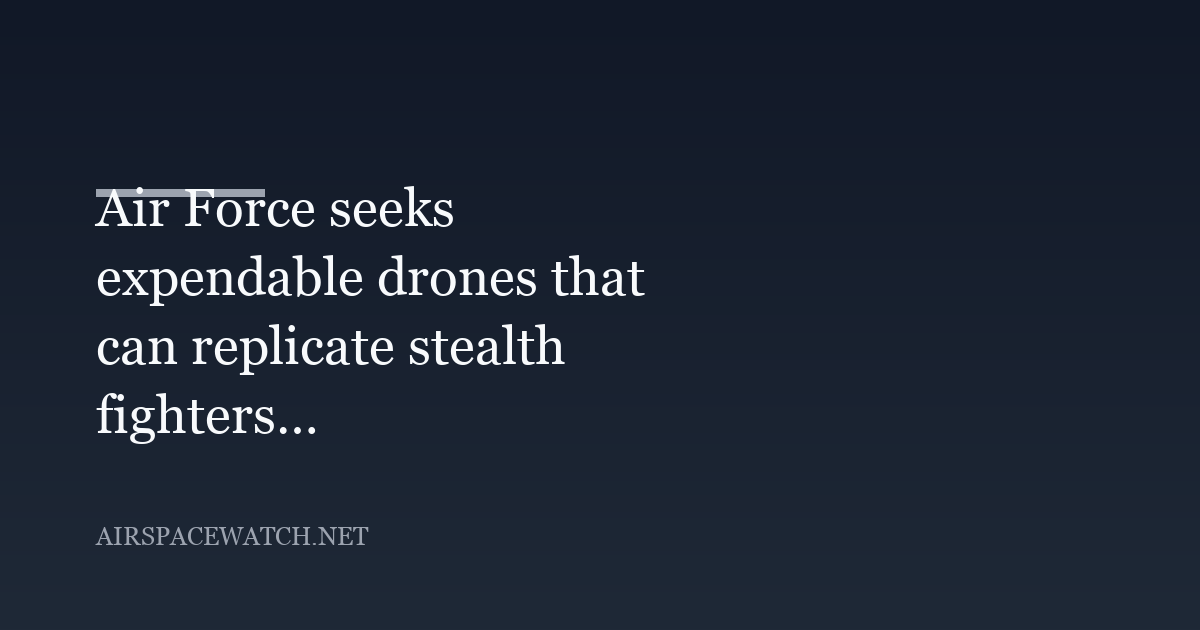 Air Force seeks expendable drones that can replicate stealth fighters and drone swarms