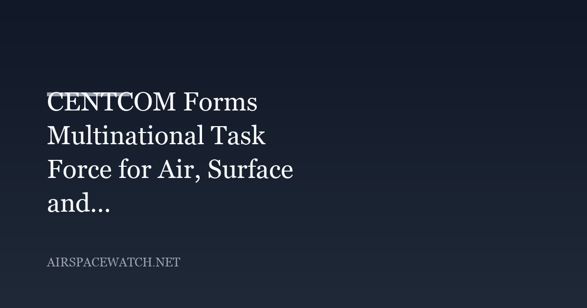 CENTCOM Forms Multinational Task Force for Air, Surface and Underwater Attack Drones